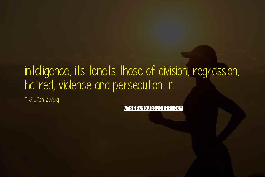 Stefan Zweig Quotes: intelligence, its tenets those of division, regression, hatred, violence and persecution. In