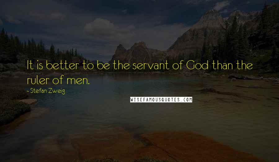 Stefan Zweig Quotes: It is better to be the servant of God than the ruler of men.