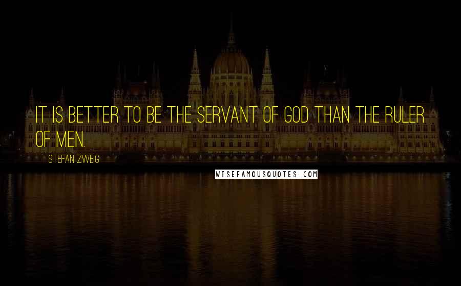 Stefan Zweig Quotes: It is better to be the servant of God than the ruler of men.