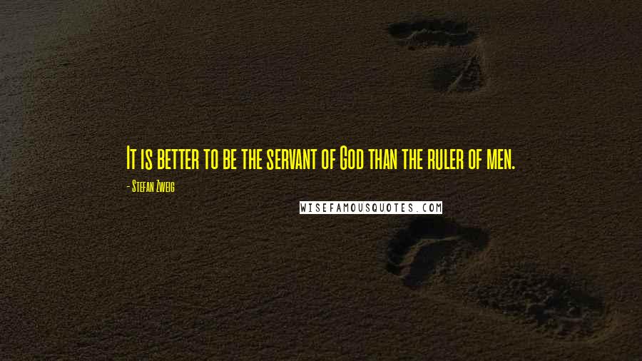 Stefan Zweig Quotes: It is better to be the servant of God than the ruler of men.