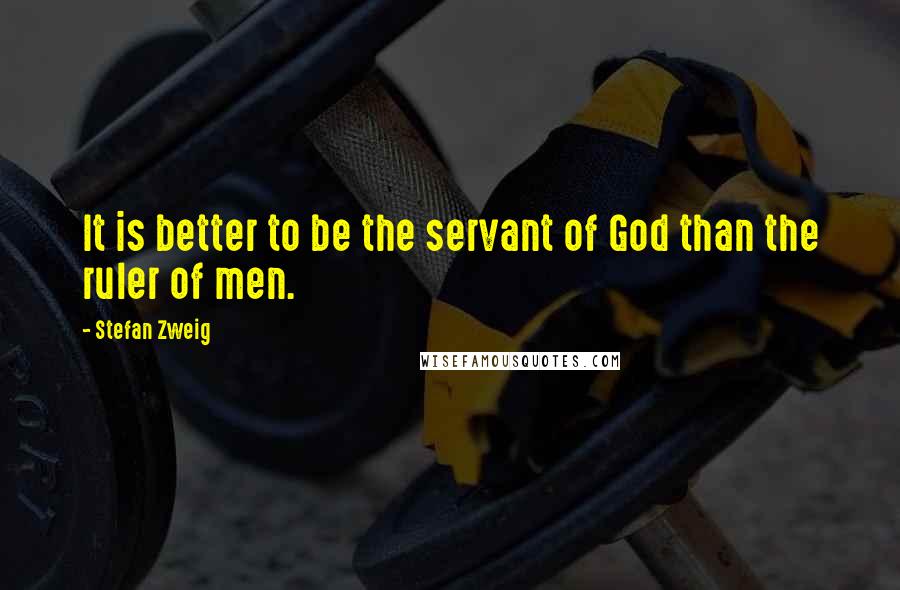 Stefan Zweig Quotes: It is better to be the servant of God than the ruler of men.