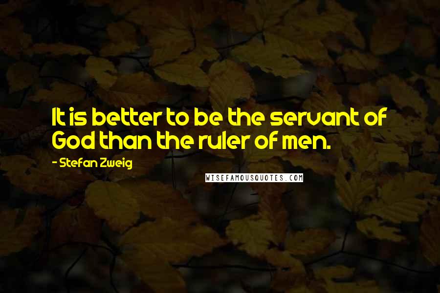 Stefan Zweig Quotes: It is better to be the servant of God than the ruler of men.