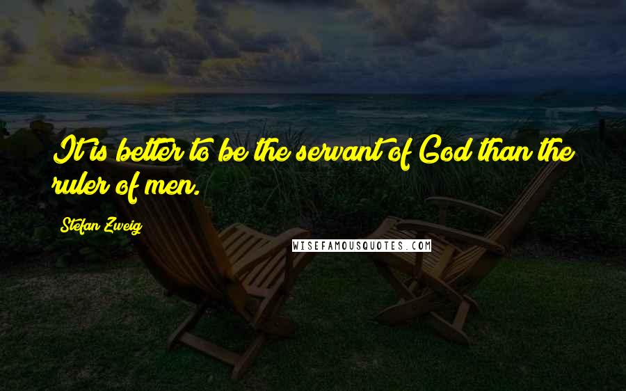 Stefan Zweig Quotes: It is better to be the servant of God than the ruler of men.