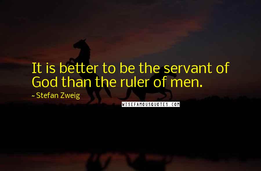 Stefan Zweig Quotes: It is better to be the servant of God than the ruler of men.