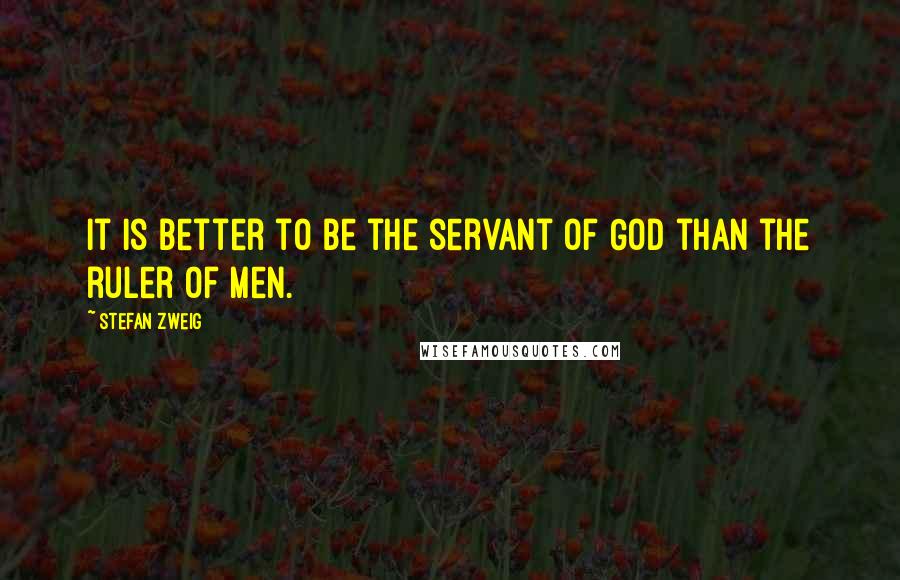 Stefan Zweig Quotes: It is better to be the servant of God than the ruler of men.