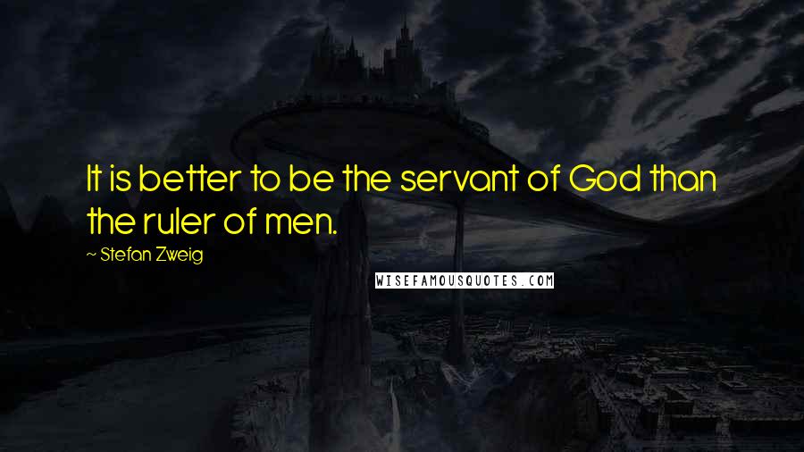 Stefan Zweig Quotes: It is better to be the servant of God than the ruler of men.