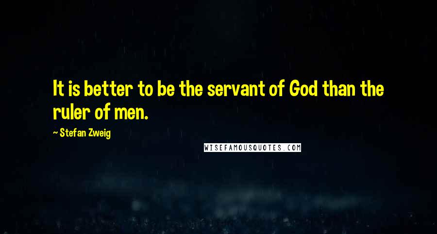 Stefan Zweig Quotes: It is better to be the servant of God than the ruler of men.