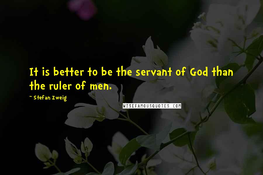 Stefan Zweig Quotes: It is better to be the servant of God than the ruler of men.