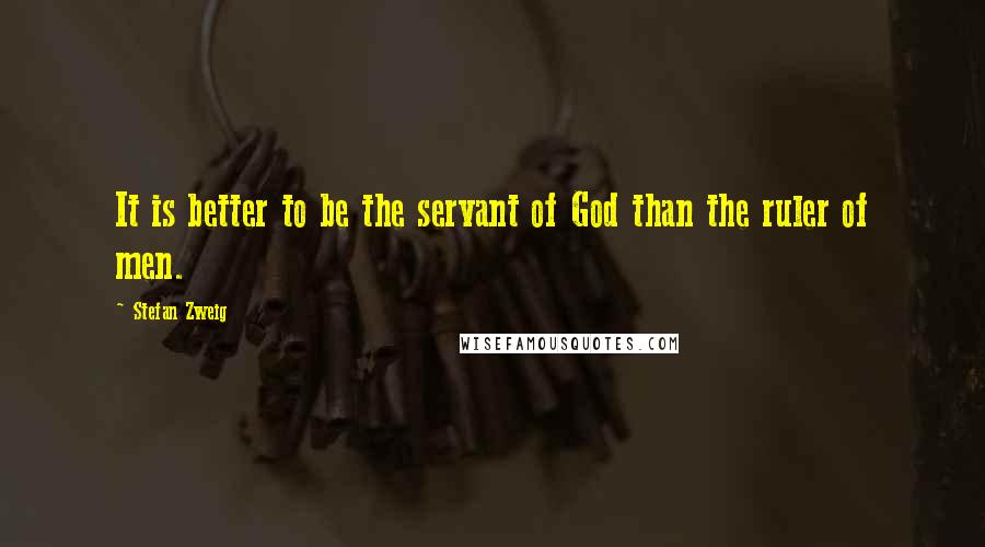 Stefan Zweig Quotes: It is better to be the servant of God than the ruler of men.