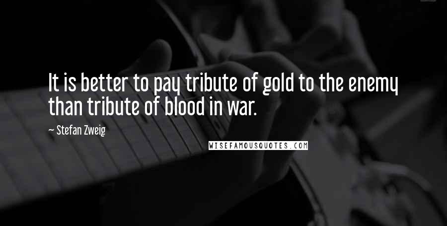 Stefan Zweig Quotes: It is better to pay tribute of gold to the enemy than tribute of blood in war.