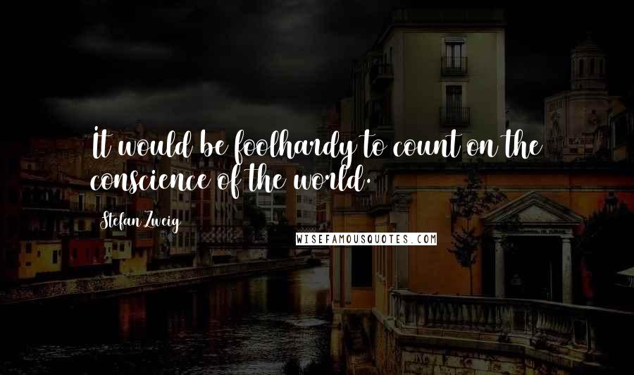 Stefan Zweig Quotes: It would be foolhardy to count on the conscience of the world.