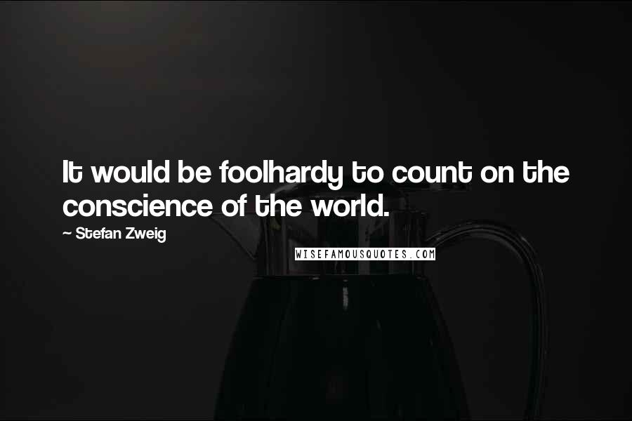 Stefan Zweig Quotes: It would be foolhardy to count on the conscience of the world.