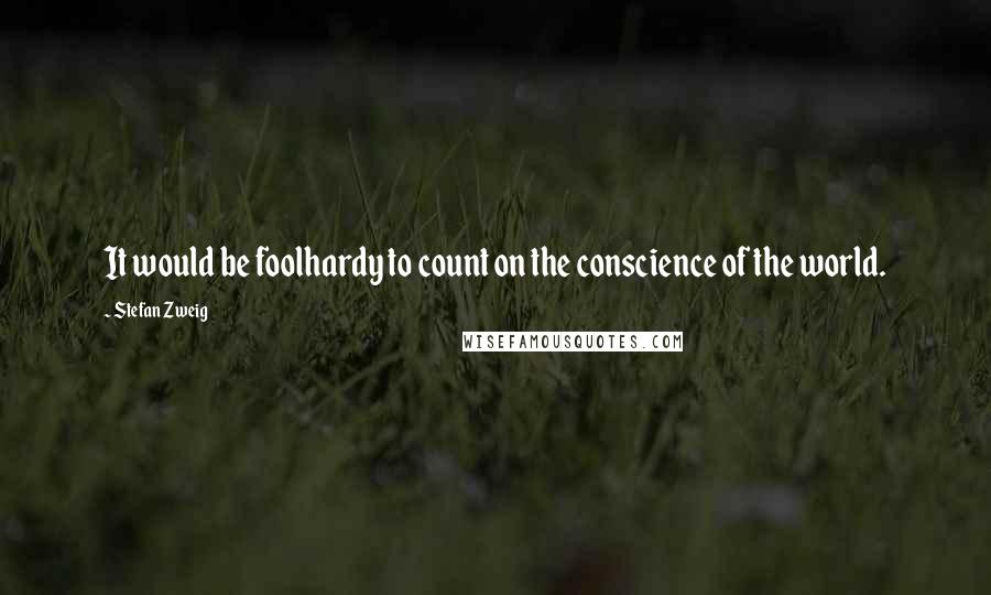 Stefan Zweig Quotes: It would be foolhardy to count on the conscience of the world.