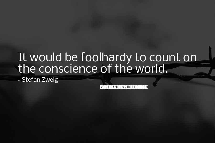 Stefan Zweig Quotes: It would be foolhardy to count on the conscience of the world.