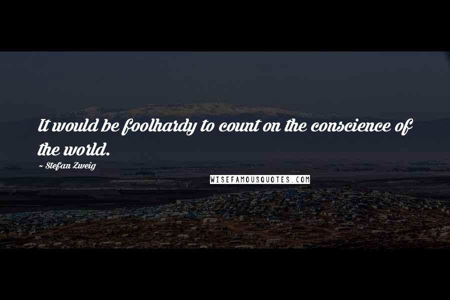 Stefan Zweig Quotes: It would be foolhardy to count on the conscience of the world.