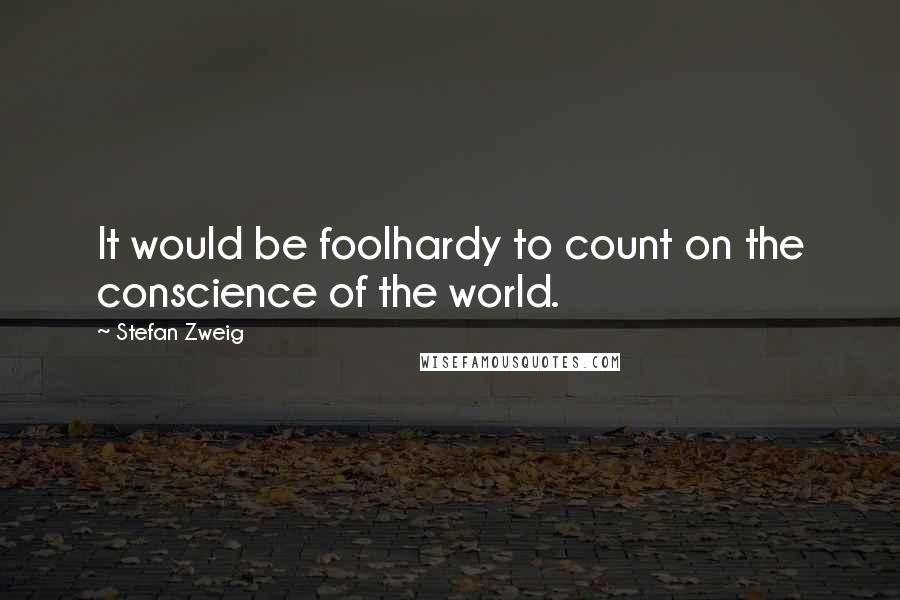 Stefan Zweig Quotes: It would be foolhardy to count on the conscience of the world.