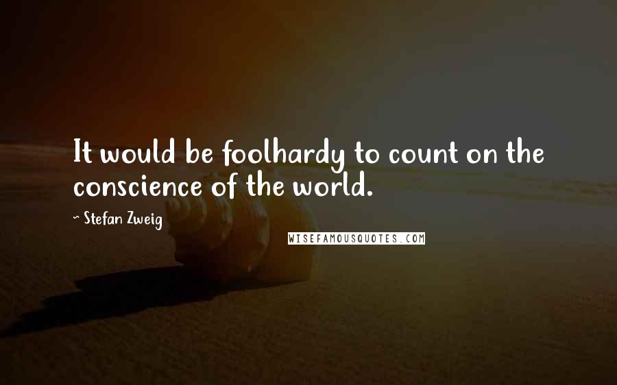 Stefan Zweig Quotes: It would be foolhardy to count on the conscience of the world.