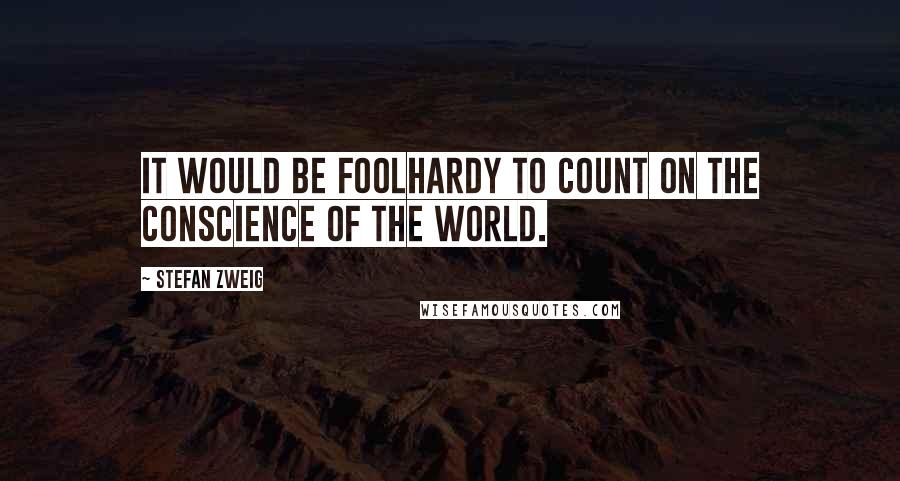 Stefan Zweig Quotes: It would be foolhardy to count on the conscience of the world.