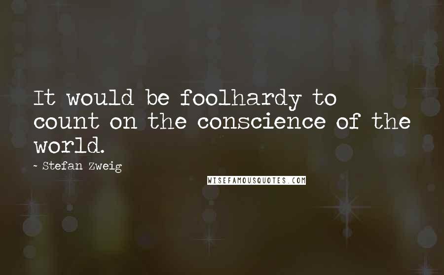 Stefan Zweig Quotes: It would be foolhardy to count on the conscience of the world.