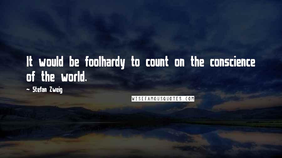 Stefan Zweig Quotes: It would be foolhardy to count on the conscience of the world.
