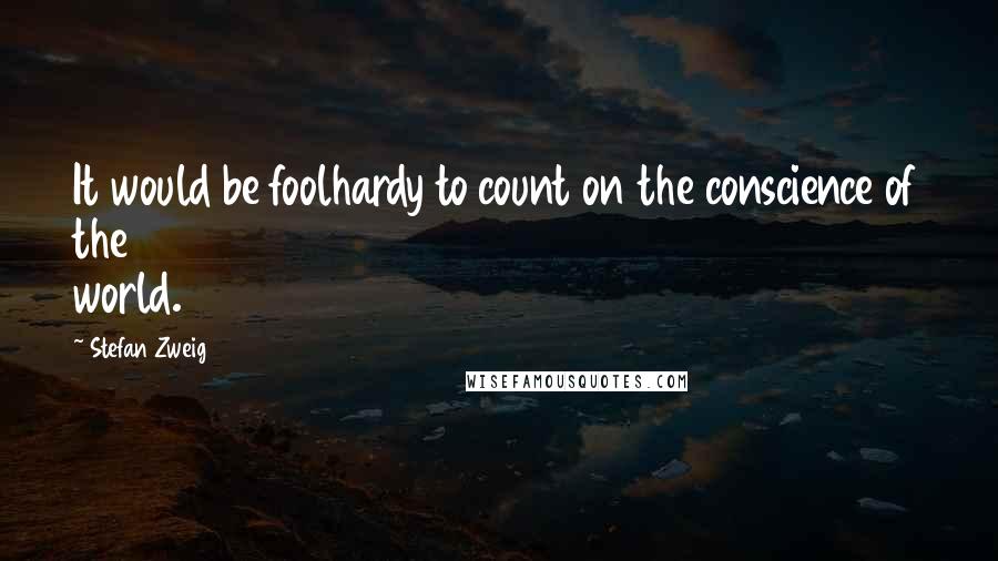 Stefan Zweig Quotes: It would be foolhardy to count on the conscience of the world.