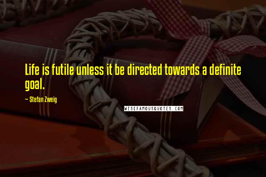 Stefan Zweig Quotes: Life is futile unless it be directed towards a definite goal.