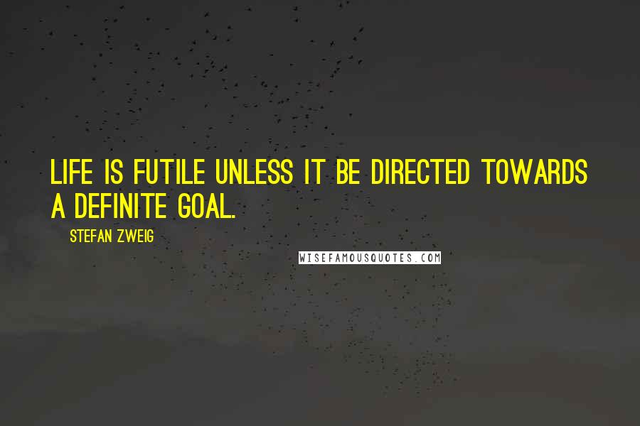 Stefan Zweig Quotes: Life is futile unless it be directed towards a definite goal.