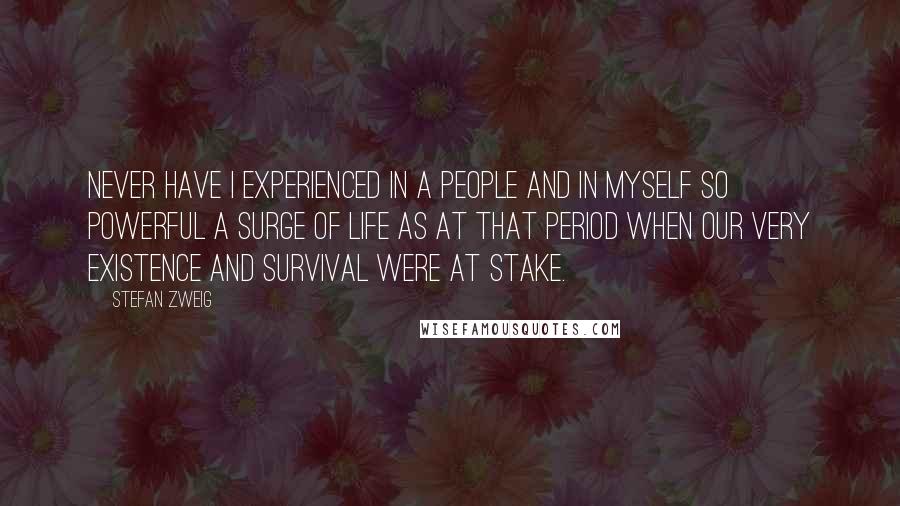 Stefan Zweig Quotes: Never have I experienced in a people and in myself so powerful a surge of life as at that period when our very existence and survival were at stake.