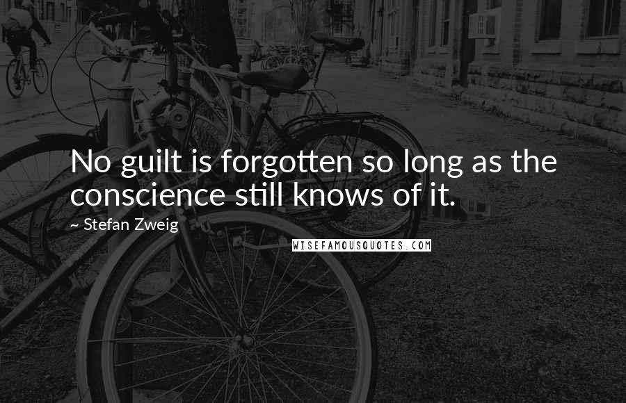 Stefan Zweig Quotes: No guilt is forgotten so long as the conscience still knows of it.