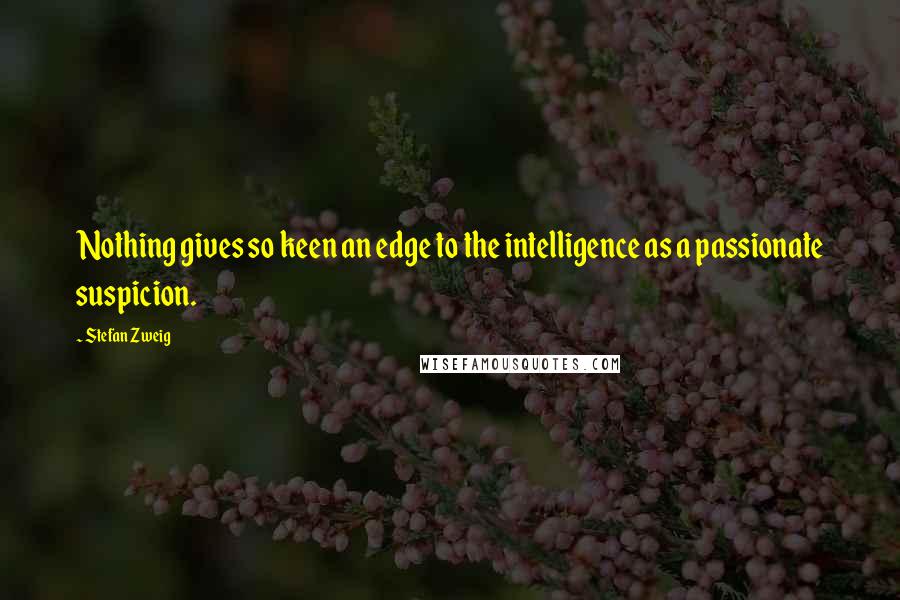 Stefan Zweig Quotes: Nothing gives so keen an edge to the intelligence as a passionate suspicion.