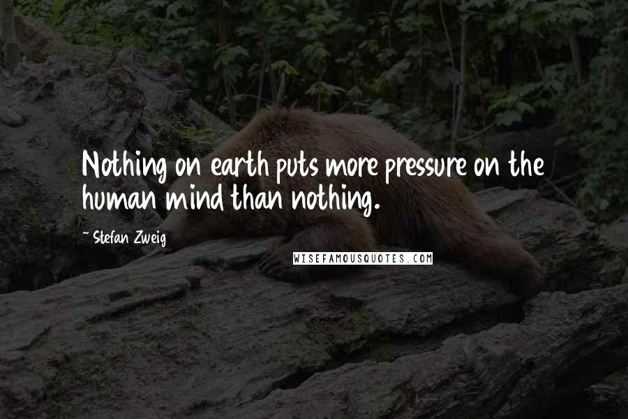 Stefan Zweig Quotes: Nothing on earth puts more pressure on the human mind than nothing.