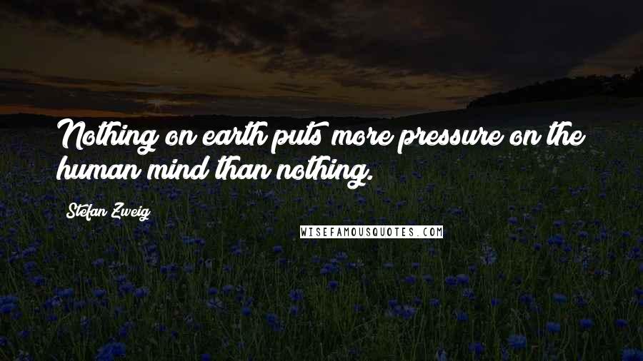 Stefan Zweig Quotes: Nothing on earth puts more pressure on the human mind than nothing.