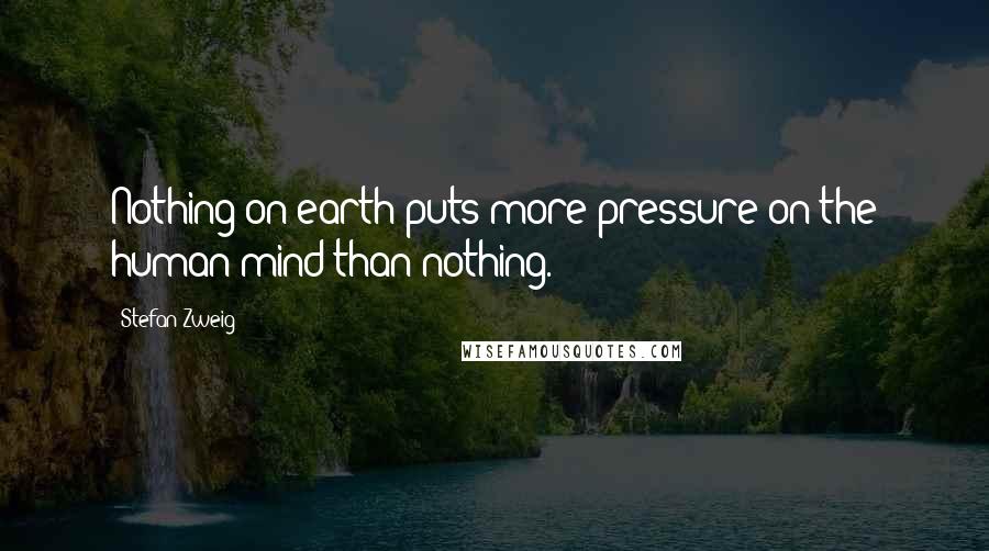 Stefan Zweig Quotes: Nothing on earth puts more pressure on the human mind than nothing.