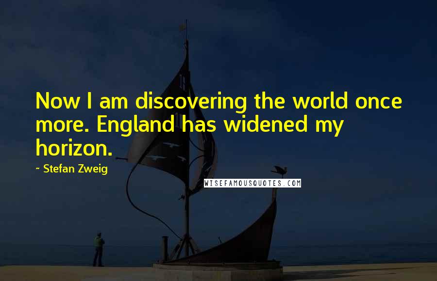 Stefan Zweig Quotes: Now I am discovering the world once more. England has widened my horizon.