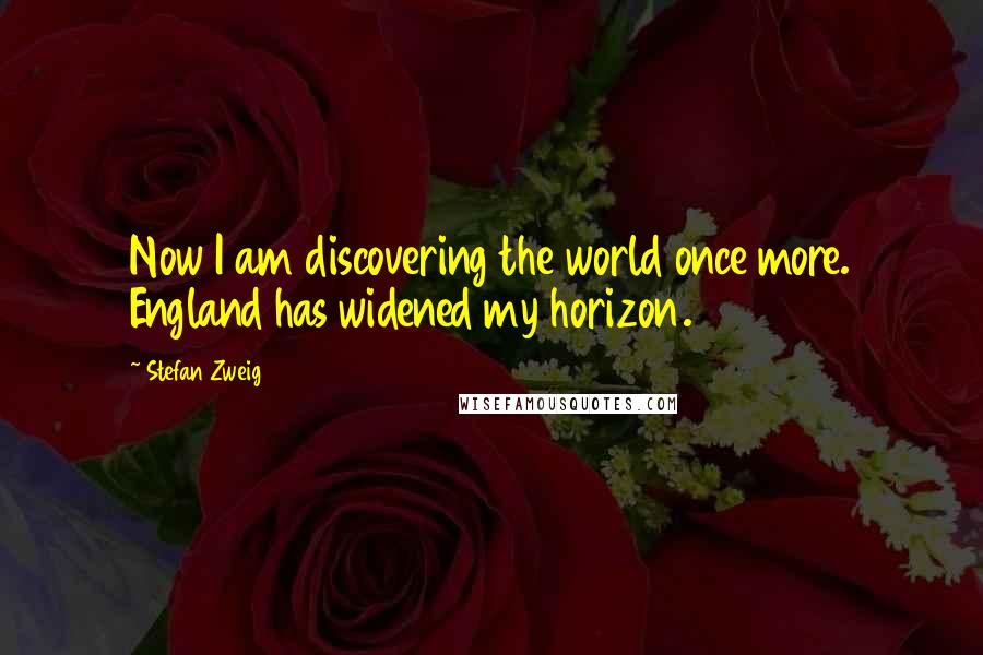 Stefan Zweig Quotes: Now I am discovering the world once more. England has widened my horizon.