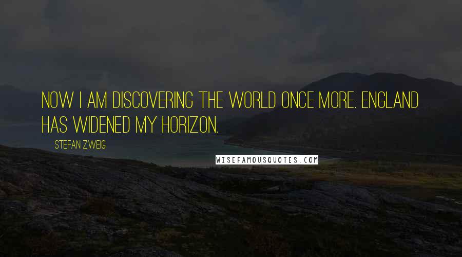 Stefan Zweig Quotes: Now I am discovering the world once more. England has widened my horizon.