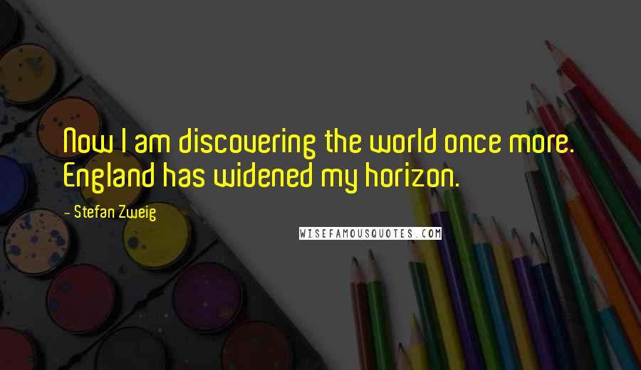 Stefan Zweig Quotes: Now I am discovering the world once more. England has widened my horizon.