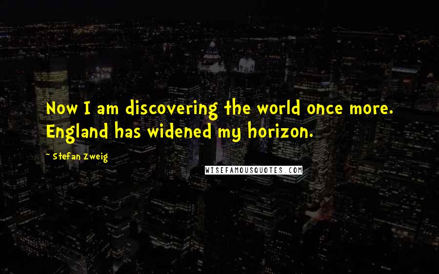 Stefan Zweig Quotes: Now I am discovering the world once more. England has widened my horizon.
