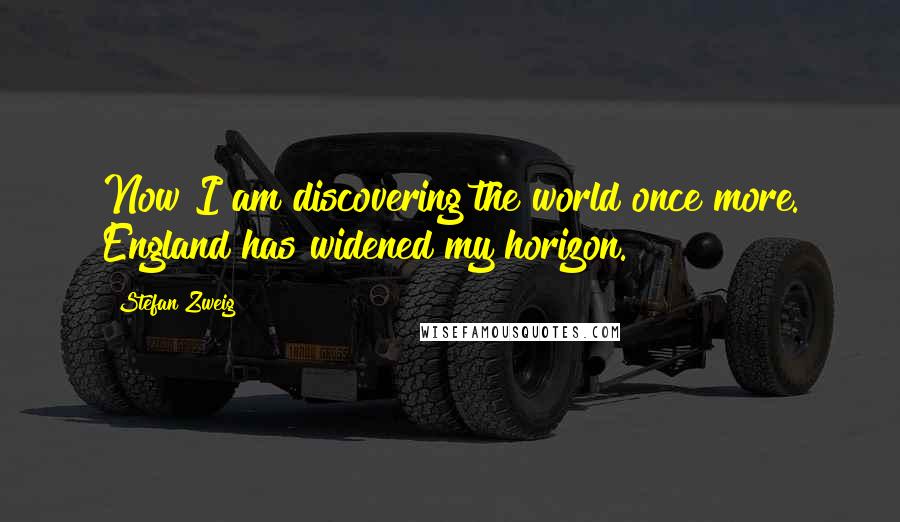 Stefan Zweig Quotes: Now I am discovering the world once more. England has widened my horizon.