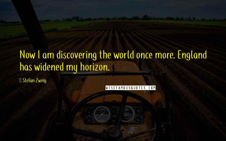 Stefan Zweig Quotes: Now I am discovering the world once more. England has widened my horizon.