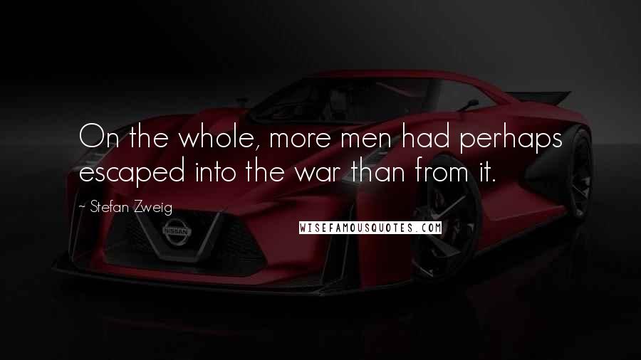 Stefan Zweig Quotes: On the whole, more men had perhaps escaped into the war than from it.