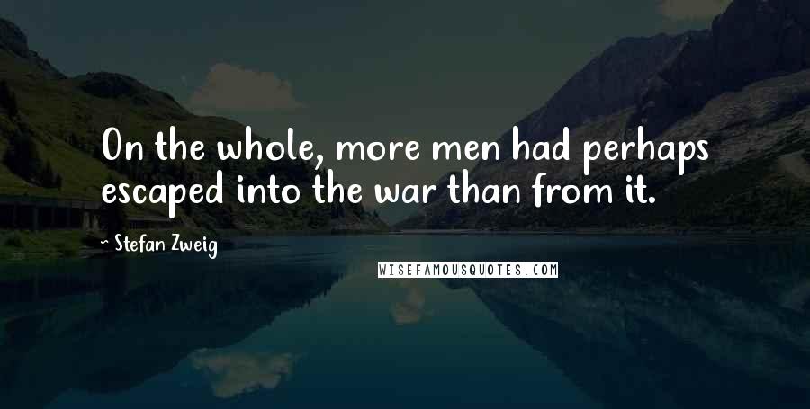 Stefan Zweig Quotes: On the whole, more men had perhaps escaped into the war than from it.