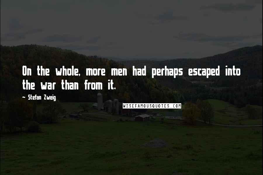 Stefan Zweig Quotes: On the whole, more men had perhaps escaped into the war than from it.