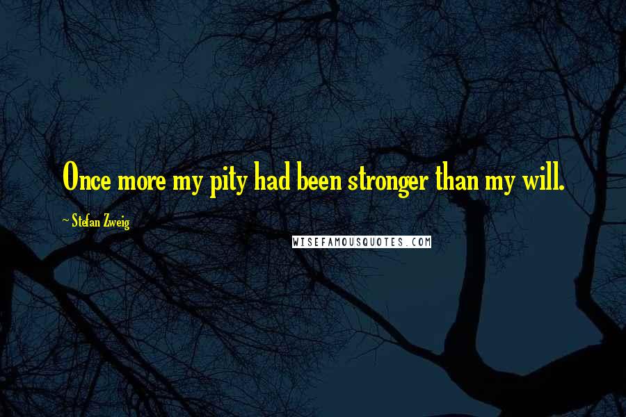 Stefan Zweig Quotes: Once more my pity had been stronger than my will.