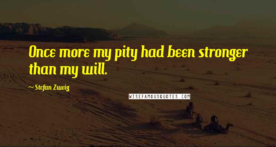 Stefan Zweig Quotes: Once more my pity had been stronger than my will.