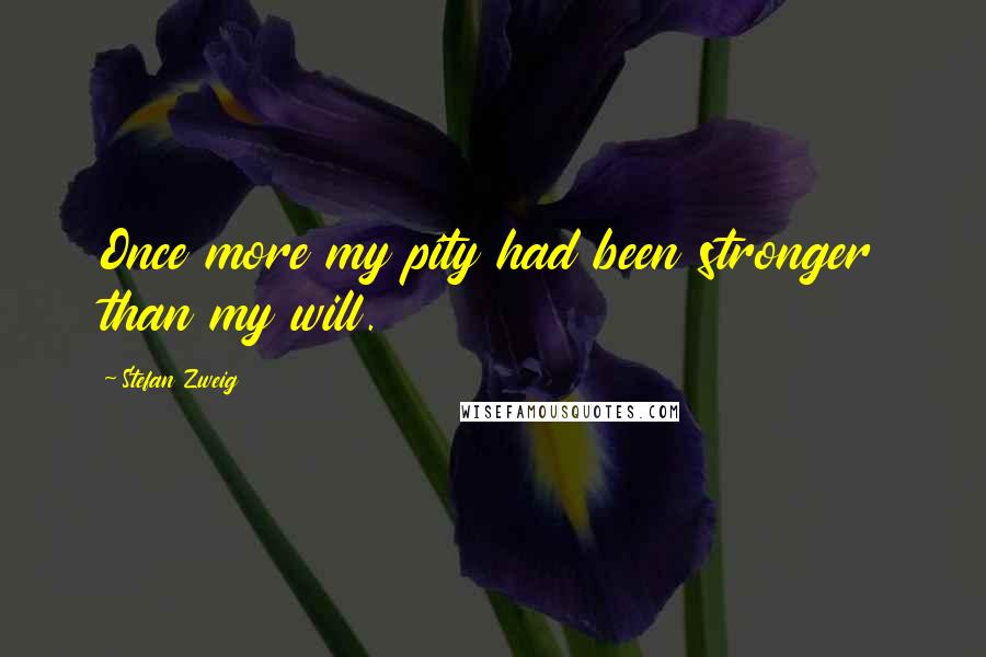 Stefan Zweig Quotes: Once more my pity had been stronger than my will.