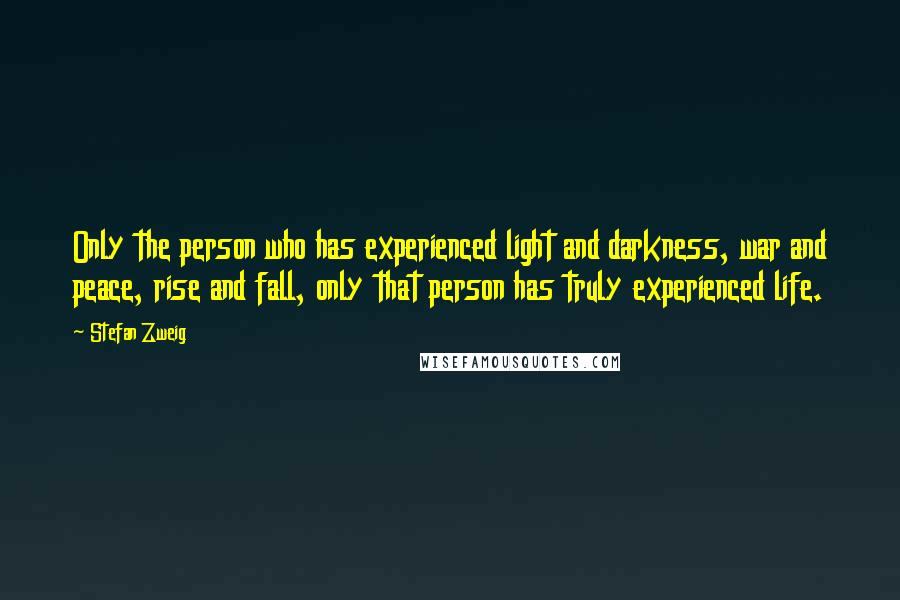 Stefan Zweig Quotes: Only the person who has experienced light and darkness, war and peace, rise and fall, only that person has truly experienced life.