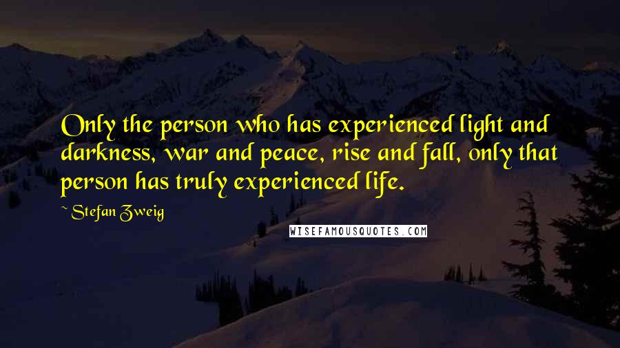 Stefan Zweig Quotes: Only the person who has experienced light and darkness, war and peace, rise and fall, only that person has truly experienced life.