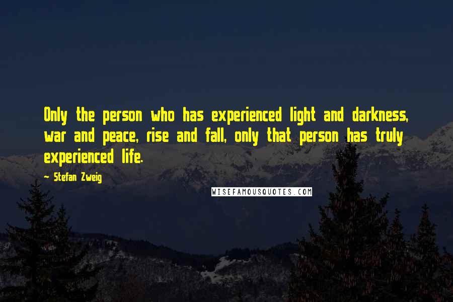 Stefan Zweig Quotes: Only the person who has experienced light and darkness, war and peace, rise and fall, only that person has truly experienced life.