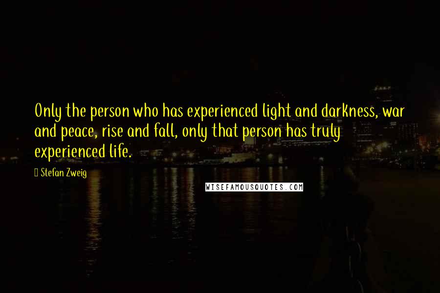 Stefan Zweig Quotes: Only the person who has experienced light and darkness, war and peace, rise and fall, only that person has truly experienced life.